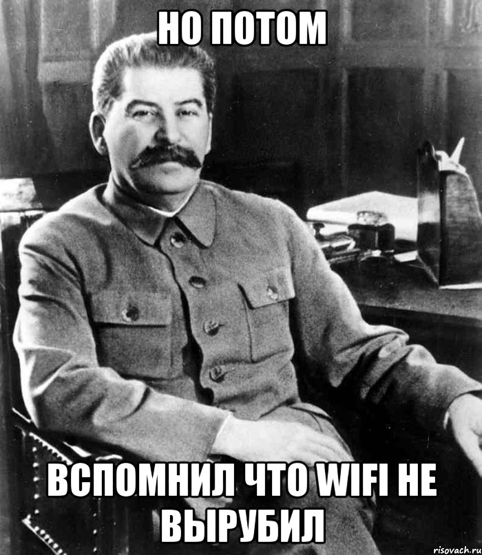 но потом вспомнил что wifi не вырубил, Мем  иосиф сталин