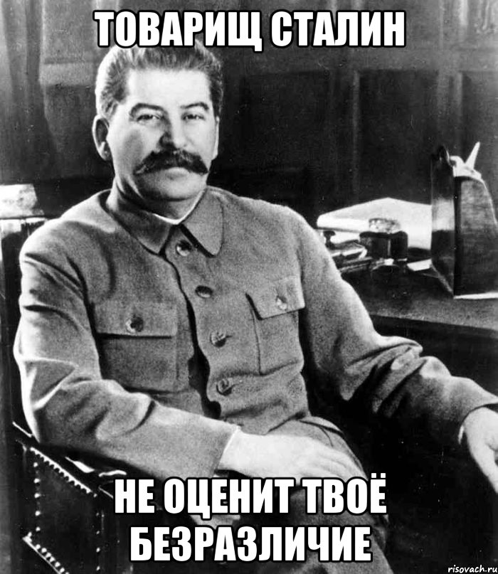 Товарищ Сталин не оценит твоё безразличие, Мем  иосиф сталин