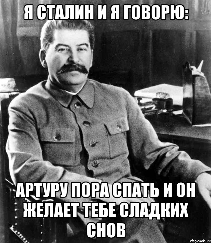 Я Сталин и я говорю: Артуру пора спать и он желает тебе сладких снов, Мем  иосиф сталин