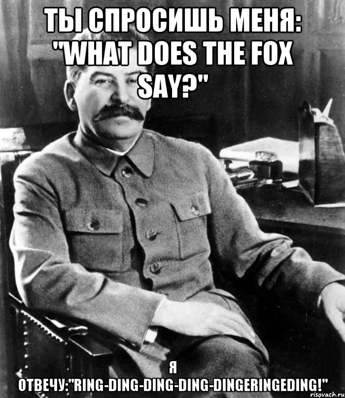 Ты спросишь меня: "What does the fox say?" Я отвечу:"Ring-ding-ding-ding-dingeringeding!", Мем  иосиф сталин