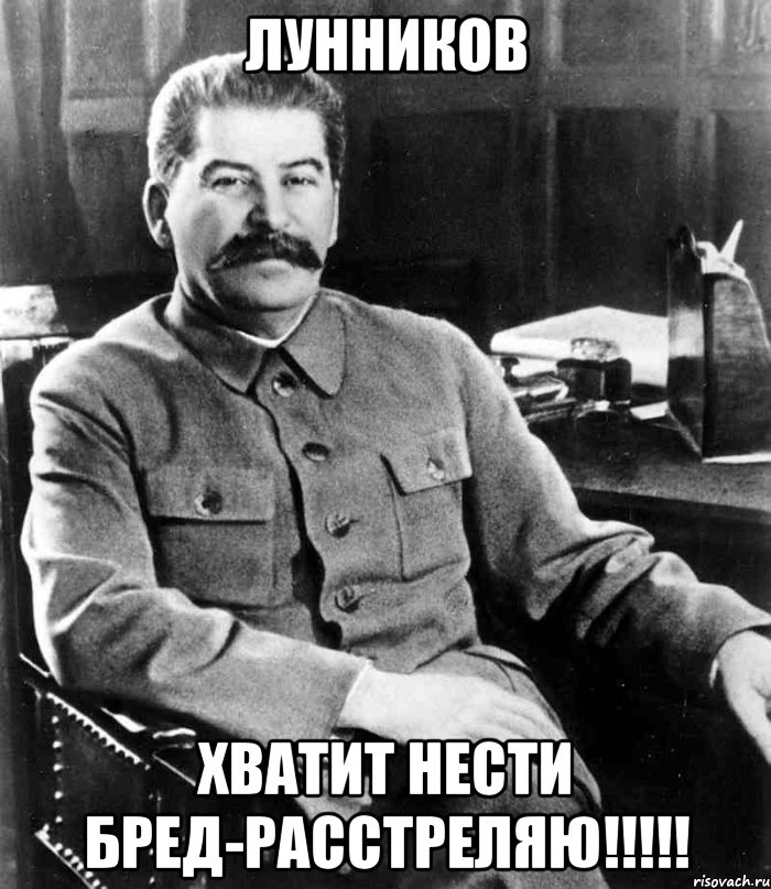 Лунников Хватит нести бред-расстреляю!!!!!, Мем  иосиф сталин