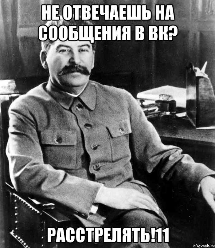 Не отвечаешь на сообщения в вк? Расстрелять!11, Мем  иосиф сталин