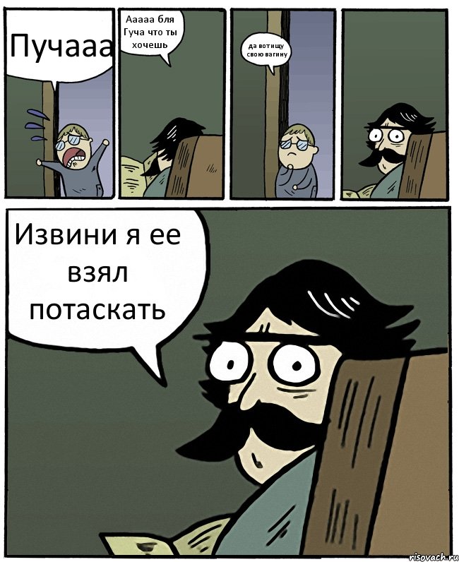 Пучааа Ааааа бля Гуча что ты хочешь да вот ищу свою вагину Извини я ее взял потаскать, Комикс Пучеглазый отец