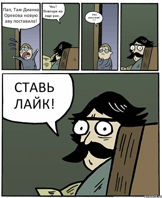 Пап, Там Дианка Орехова новую аву поставила! Что? Повтори-ка еще раз... Она классная! *-* СТАВЬ ЛАЙК!, Комикс Пучеглазый отец