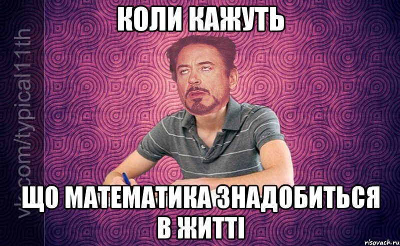 коли кажуть що математика знадобиться в житті