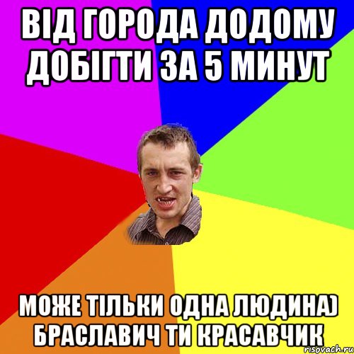 від города додому добігти за 5 минут може тільки одна людина) Браславич ти красавчик, Мем Чоткий паца