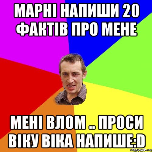 Марні напиши 20 фактів про мене мені влом .. проси Віку віка напише:D, Мем Чоткий паца