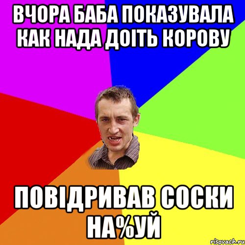 Вчора баба показувала как нада доiть корову Повiдривав соски на%уй, Мем Чоткий паца