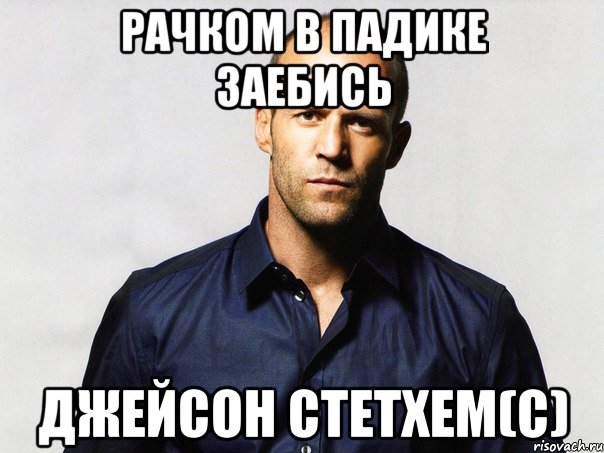 рачком в падике заебись джейсон стетхем(с)
