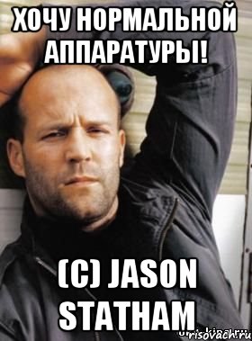 хочу нормальной аппаратуры! (с) jason statham