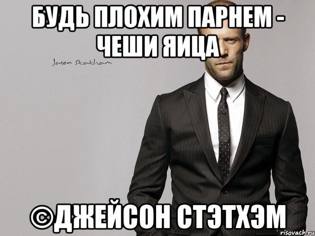 Будь плохим парнем - чеши яица ©Джейсон Стэтхэм