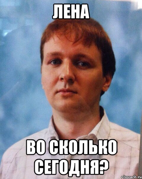 Лена Во сколько сегодня?