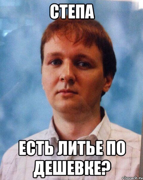 Степа есть литье по дешевке?