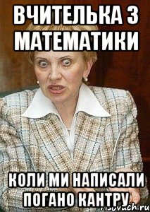 вчителька з математики коли ми написали погано кантру