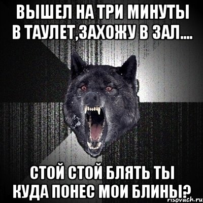 вышел на три минуты в таулет,захожу в зал.... стой стой блять ты куда понес мои блины?, Мем Сумасшедший волк