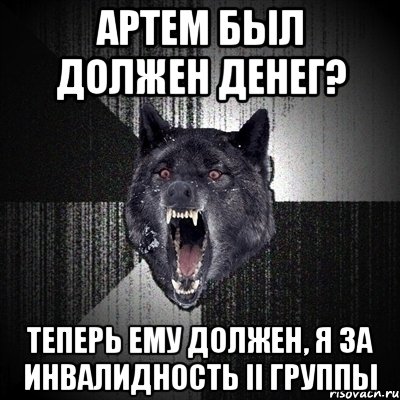 Артем был должен денег? Теперь ему должен, я за инвалидность II группы, Мем Сумасшедший волк