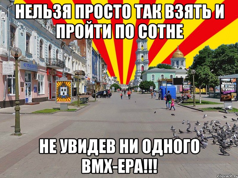 нельзя просто так взять и пройти по сотне не увидев ни одного bmx-ера!!!