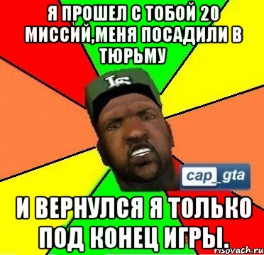 я прошел с тобой 20 миссий,меня посадили в тюрьму и вернулся я только под конец игры.