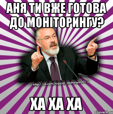 аня ти вже готова до моніторингу? ха ха ха, Мем Табачник 2