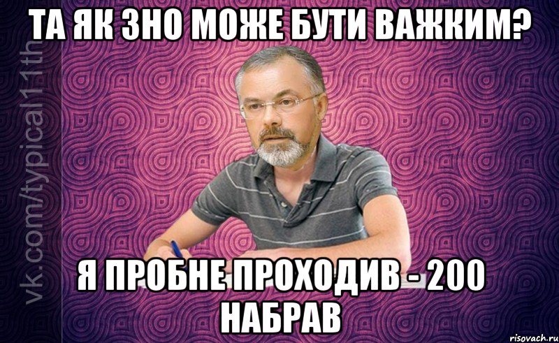 Та як ЗНО може бути важким? Я пробне проходив - 200 набрав