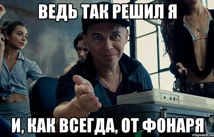 ведь так решил я и, как всегда, от фонаря