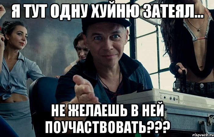 я тут одну хуйню затеял... не желаешь в ней поучаствовать???