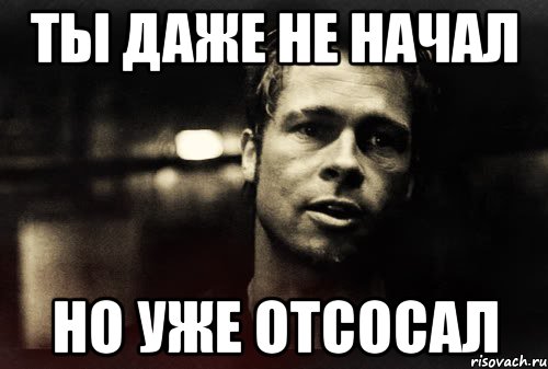 ты даже не начал но уже отсосал, Мем Тайлер