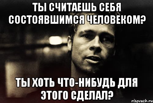 ты считаешь себя состоявшимся человеком? ты хоть что-нибудь для этого сделал?, Мем Тайлер