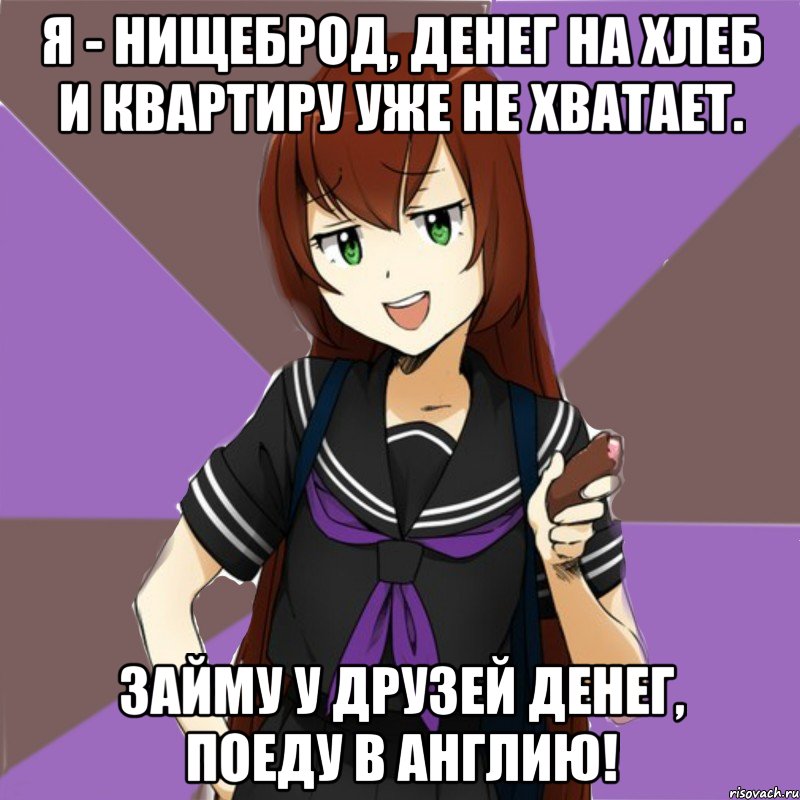 Я - НИЩЕБРОД, ДЕНЕГ НА ХЛЕБ И КВАРТИРУ УЖЕ НЕ ХВАТАЕТ. ЗАЙМУ У ДРУЗЕЙ ДЕНЕГ, ПОЕДУ В АНГЛИЮ!