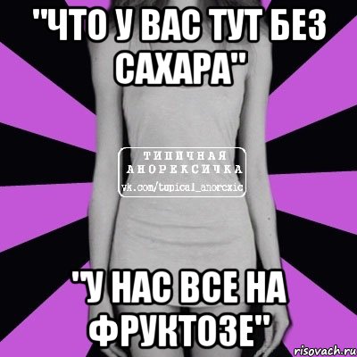 "что у вас тут без сахара" "у нас все на фруктозе", Мем Типичная анорексичка