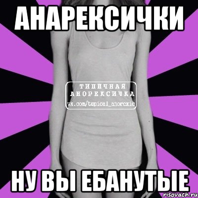 анарексички ну вы ебанутые, Мем Типичная анорексичка