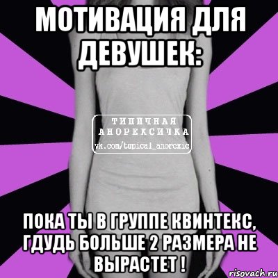 мотивация для девушек: пока ты в группе квинтекс, гдудь больше 2 размера не вырастет !, Мем Типичная анорексичка