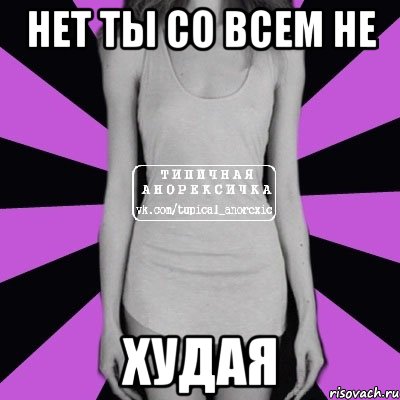 Нет ты со всем не Худая, Мем Типичная анорексичка