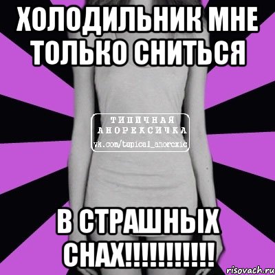 Холодильник мне только сниться В СТРАШНЫХ СНАХ!!!!!!!!!!!, Мем Типичная анорексичка