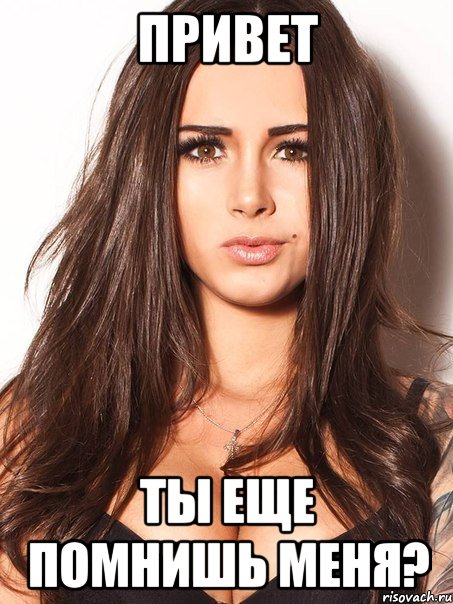 привет ты еще помнишь меня?