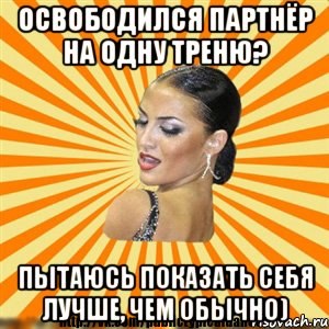 освободился партнёр на одну треню? пытаюсь показать себя лучше, чем обычно)