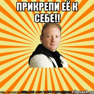 прикрепи её к себе!! 