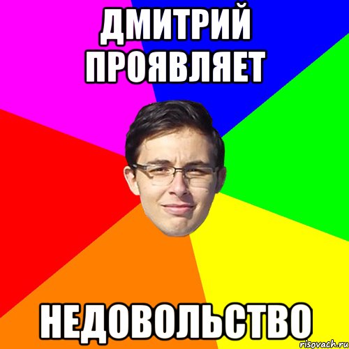 Дмитрий проявляет НЕДОВОЛЬСТВО