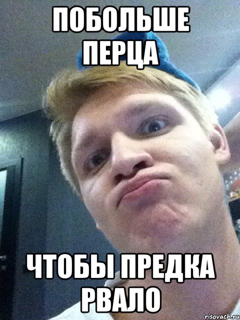 побольше перца чтобы предка рвало