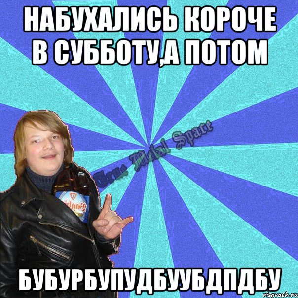 набухались короче в субботу,а потом бубурбупудбуубдпдбу