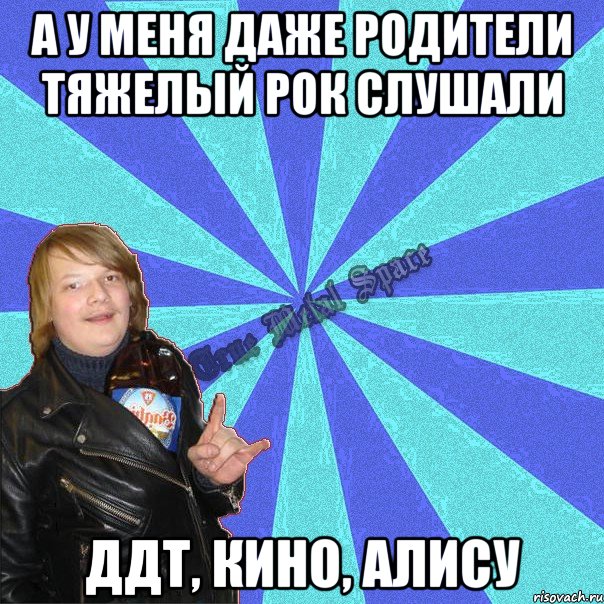 а у меня даже родители тяжелый рок слушали ддт, кино, алису