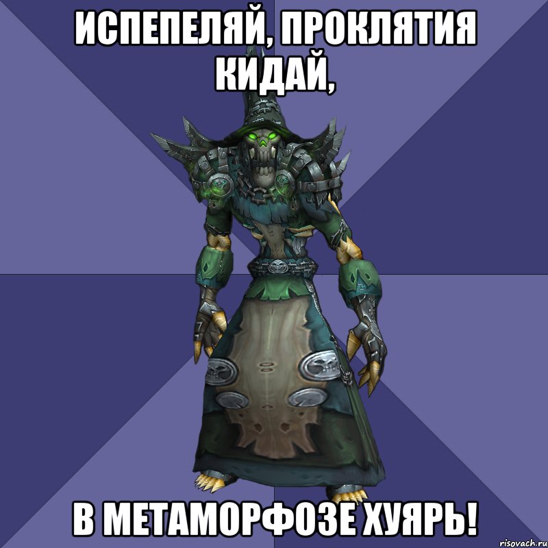 испепеляй, проклятия кидай, в метаморфозе хуярь!