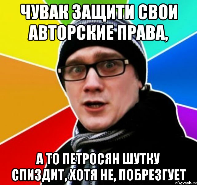 Чувак защити свои авторские права, а то петросян шутку спиздит, хотя не, побрезгует