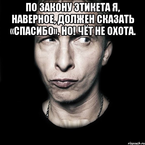 По закону этикета я, наверное, должен сказать «спасибо». Но! Чёт не охота. , Мем  Типичный Охлобыстин