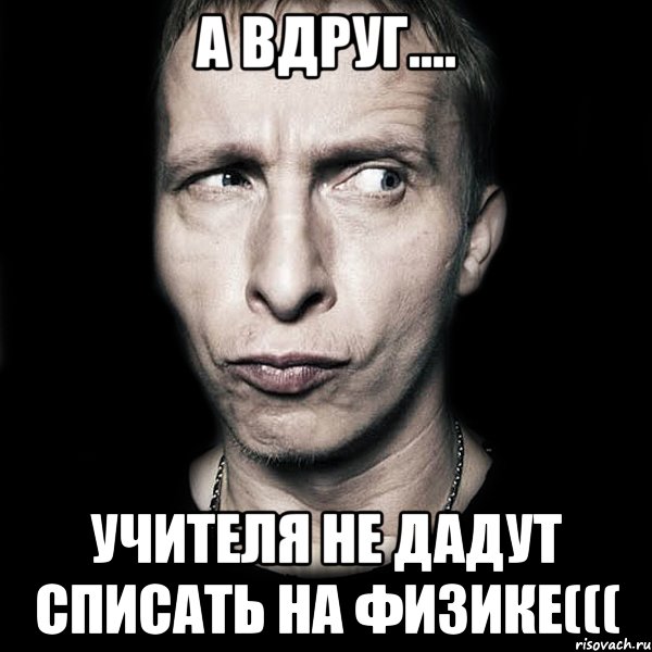 а вдруг.... учителя не дадут списать на физике(((, Мем  Типичный Охлобыстин