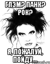ГЛЭМ? ПАНК? РОК? Я, ПОЖАЛУЙ, ПОЙДУ....
