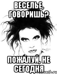 ВЕСЕЛЬЕ, ГОВОРИШЬ? ПОЖАЛУЙ, НЕ СЕГОДНЯ