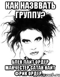 КАК НАЗВВАТЬ ГРУППУ? БЛЕК ЛАЙТ ОРДЕР МАНЧЕСТЕР САТАН НАЙТ ФРИК ОРДЕР ...