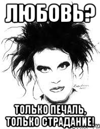 ЛЮБОВЬ? ТОЛЬКО ПЕЧАЛЬ, ТОЛЬКО СТРАДАНИЕ!
