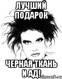 ЛУЧШИЙ ПОДАРОК ЧЕРНАЯ ТКАНЬ И АД!